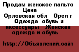 Продам женское пальто › Цена ­ 3 500 - Орловская обл., Орел г. Одежда, обувь и аксессуары » Женская одежда и обувь   